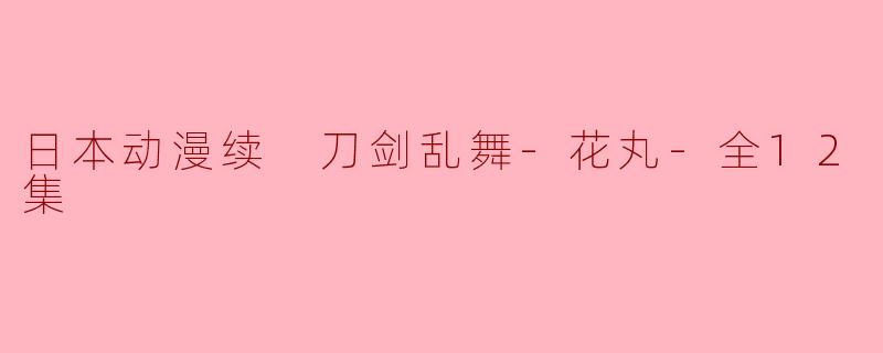 日本动漫续 刀剑乱舞-花丸-全12集